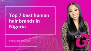 Top 7 best human hair brands in Nigeria
