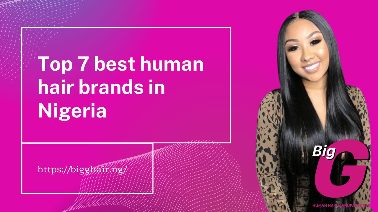 Top 7 best human hair brands in Nigeria - BigG Hair Nigeria