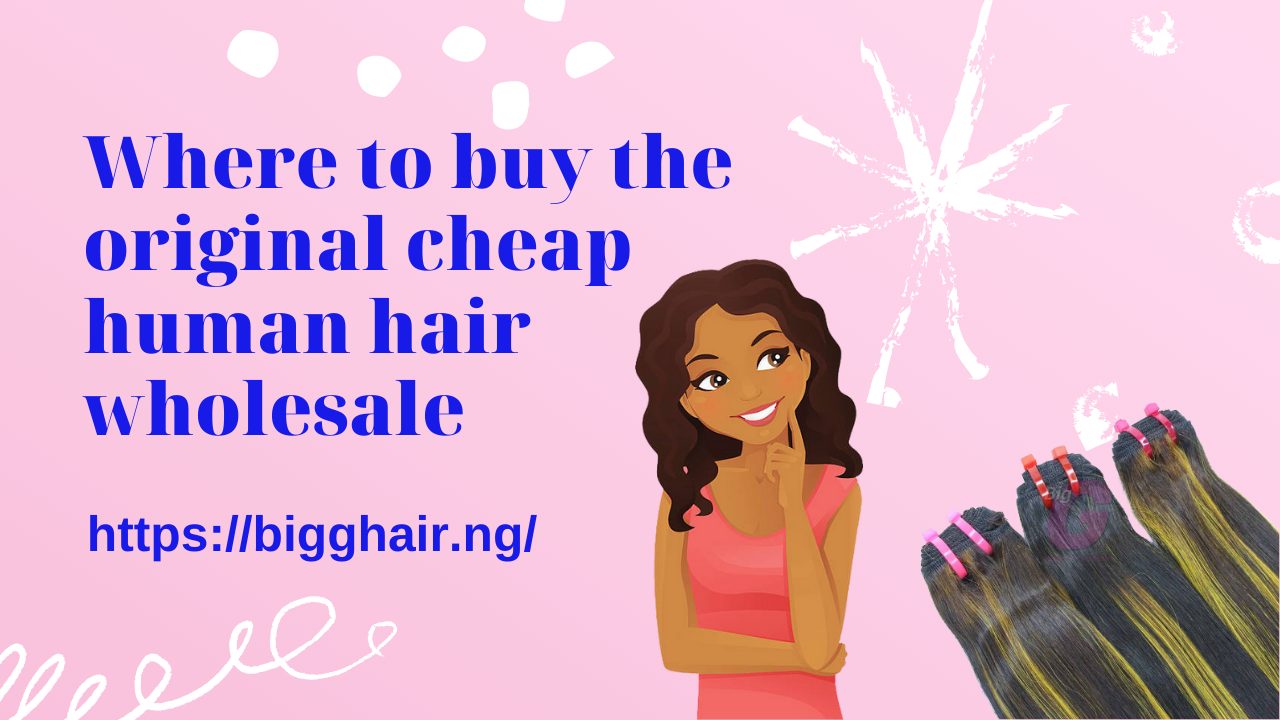 Where to buy the original cheap human hair wholesale - BigG Hair Nigeria