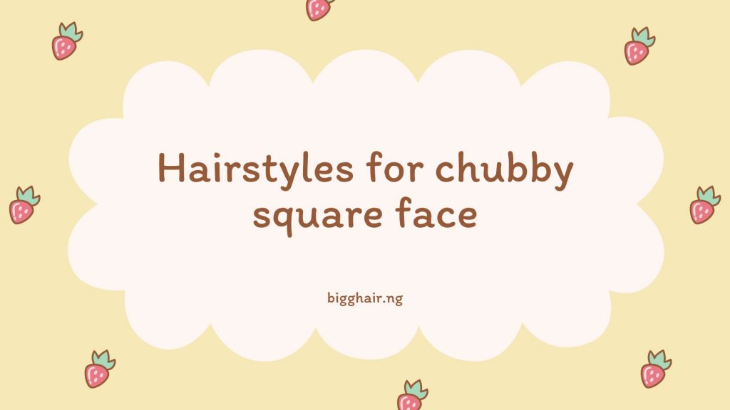 Hairstyles for chubby square face